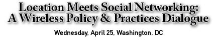 Location Meets Social Networking: A Wireless Policy and Practices Dialogue
